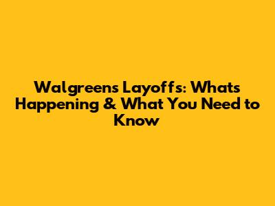 Walgreens Layoffs: What's Happening & What You Need to Know