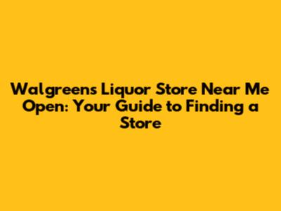 Walgreens Liquor Store Near Me Open: Your Guide to Finding a Store