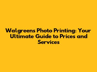 Walgreens Photo Printing: Your Ultimate Guide to Prices and Services