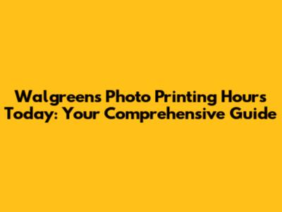 Walgreens Photo Printing Hours Today: Your Comprehensive Guide
