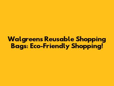 Walgreens Reusable Shopping Bags: Eco-Friendly Shopping!