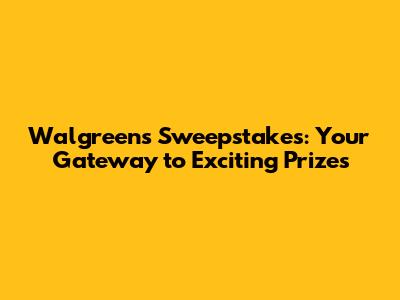 Walgreens Sweepstakes: Your Gateway to Exciting Prizes
