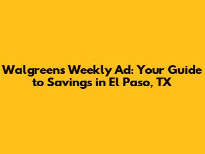 Walgreens Weekly Ad: Your Guide to Savings in El Paso, TX