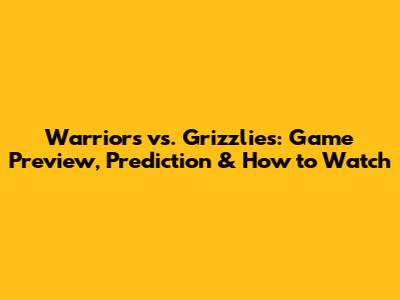 Warriors vs. Grizzlies: Game Preview, Prediction & How to Watch
