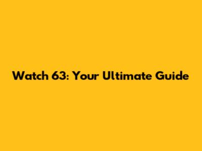 Watch 63: Your Ultimate Guide