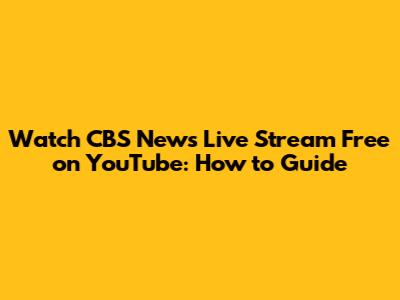 Watch CBS News Live Stream Free on YouTube: How to Guide