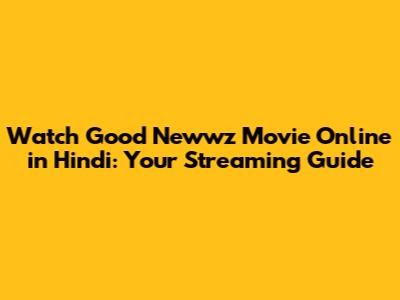 Watch Good Newwz Movie Online in Hindi: Your Streaming Guide