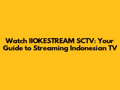 Watch IIOKESTREAM SCTV: Your Guide to Streaming Indonesian TV