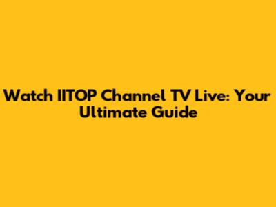 Watch IITOP Channel TV Live: Your Ultimate Guide
