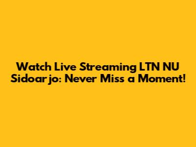 Watch Live Streaming LTN NU Sidoarjo: Never Miss a Moment!