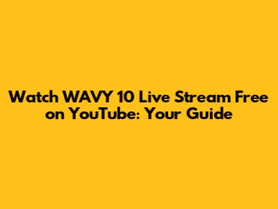 Watch WAVY 10 Live Stream Free on YouTube: Your Guide