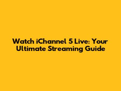 Watch iChannel 5 Live: Your Ultimate Streaming Guide