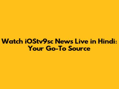Watch iOStv9sc News Live in Hindi: Your Go-To Source