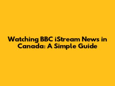 Watching BBC iStream News in Canada: A Simple Guide