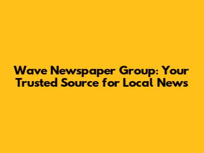 Wave Newspaper Group: Your Trusted Source for Local News