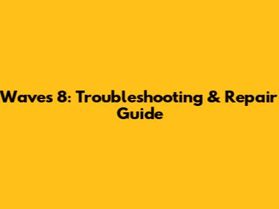 Waves 8: Troubleshooting & Repair Guide