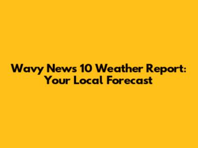 Wavy News 10 Weather Report: Your Local Forecast