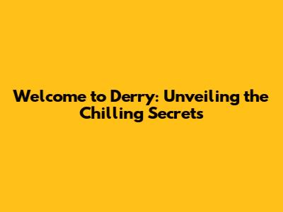 Welcome to Derry: Unveiling the Chilling Secrets