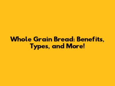 Whole Grain Bread: Benefits, Types, and More!