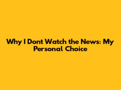 Why I Don't Watch the News: My Personal Choice