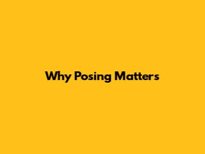 Why Posing Matters