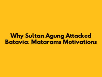 Why Sultan Agung Attacked Batavia: Mataram's Motivations