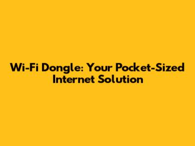 Wi-Fi Dongle: Your Pocket-Sized Internet Solution