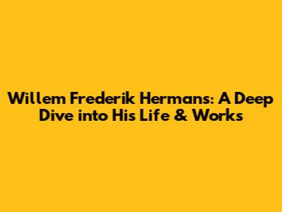 Willem Frederik Hermans: A Deep Dive into His Life & Works