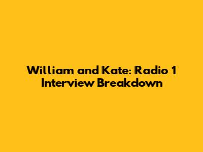 William and Kate: Radio 1 Interview Breakdown