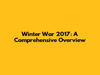 Winter War 2017: A Comprehensive Overview