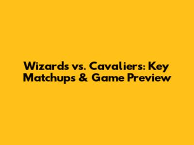 Wizards vs. Cavaliers: Key Matchups & Game Preview