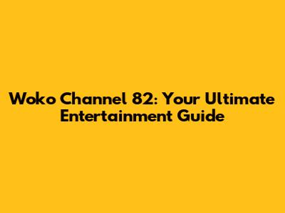 Woko Channel 82: Your Ultimate Entertainment Guide