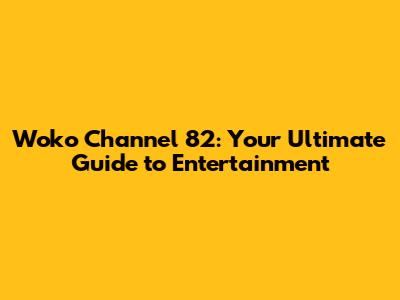 Woko Channel 82: Your Ultimate Guide to Entertainment