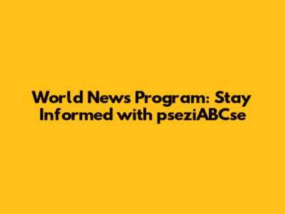 World News Program: Stay Informed with pseziABCse