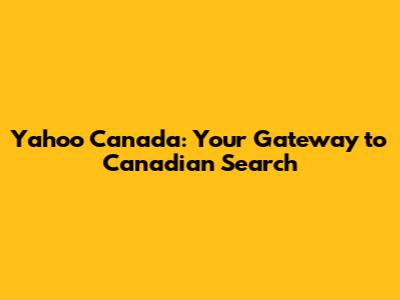 Yahoo Canada: Your Gateway to Canadian Search