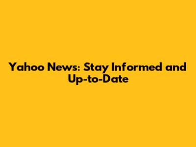 Yahoo News: Stay Informed and Up-to-Date