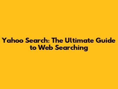 Yahoo Search: The Ultimate Guide to Web Searching