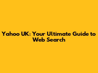 Yahoo UK: Your Ultimate Guide to Web Search