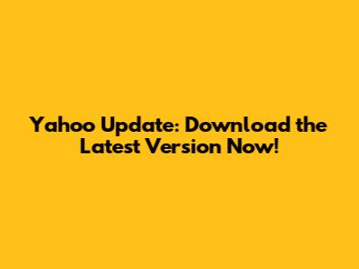 Yahoo Update: Download the Latest Version Now!
