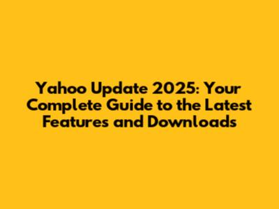 Yahoo Update 2025: Your Complete Guide to the Latest Features and Downloads