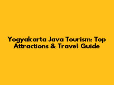Yogyakarta Java Tourism: Top Attractions & Travel Guide