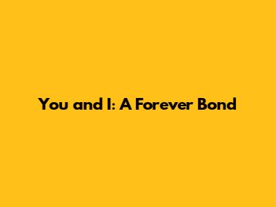 You and I: A Forever Bond
