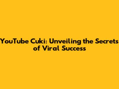 YouTube Cuki: Unveiling the Secrets of Viral Success