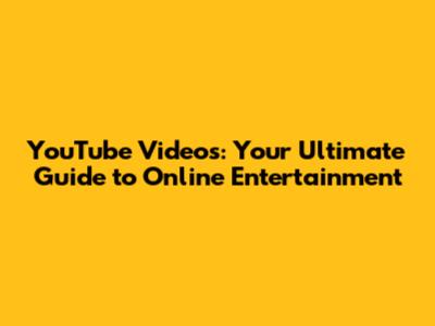 YouTube Videos: Your Ultimate Guide to Online Entertainment