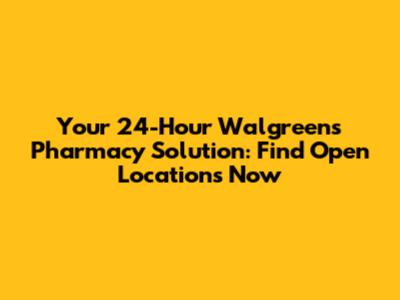 Your 24-Hour Walgreens Pharmacy Solution: Find Open Locations Now