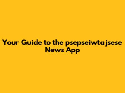 Your Guide to the psepseiwtajsese News App