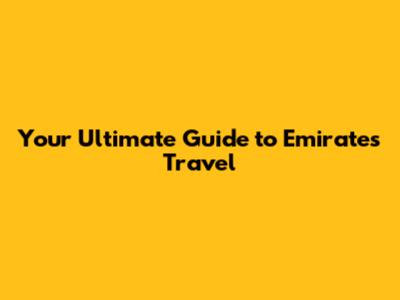 Your Ultimate Guide to Emirates Travel