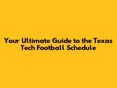 Your Ultimate Guide to the Texas Tech Football Schedule