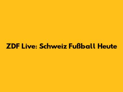 ZDF Live: Schweiz Fußball Heute
