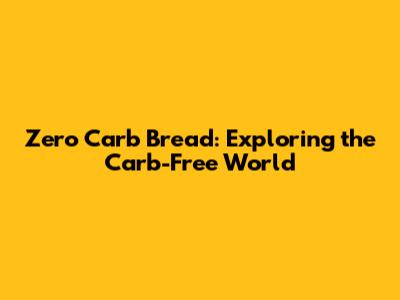 Zero Carb Bread: Exploring the Carb-Free World